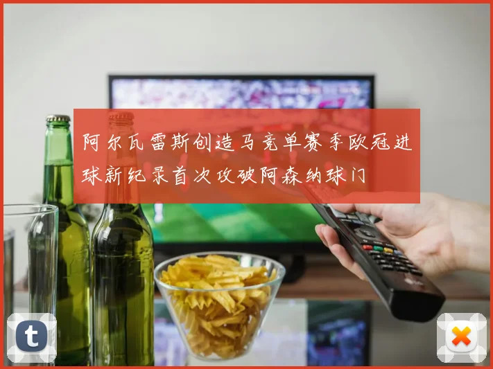 阿尔瓦雷斯创造马竞单赛季欧冠进球新纪录首次攻破阿森纳球门