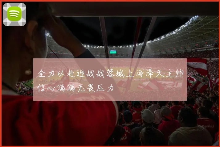 全力以赴迎战战蓉城上海泽天主帅信心满满无畏压力