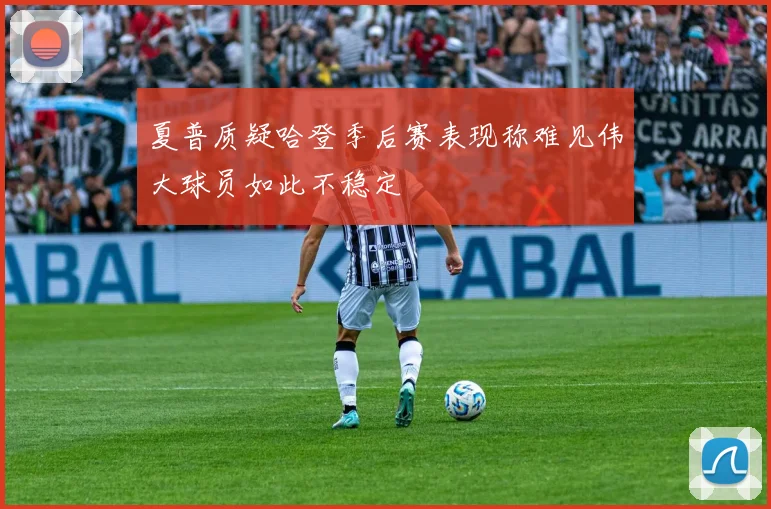 夏普质疑哈登季后赛表现称难见伟大球员如此不稳定