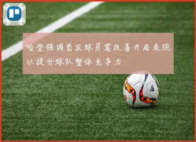 哈登强调首发球员需改善开局表现以提升球队整体竞争力