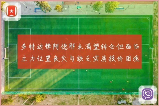 多特边锋阿德耶米渴望转会但面临主力位置丧失与缺乏实质报价困境
