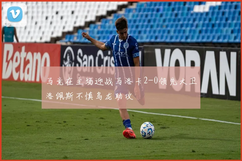 马竞在主场迎战马洛卡2-0领先大卫洛佩斯不慎乌龙助攻