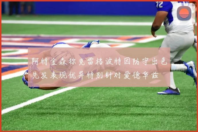 阿特金森称克雷格波特因防守出色先发表现优异特别针对爱德华兹