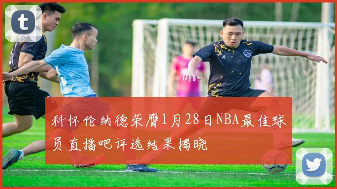 科怀伦纳德荣膺1月28日NBA最佳球员直播吧评选结果揭晓
