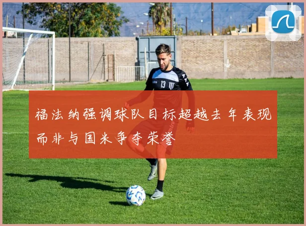福法纳强调球队目标超越去年表现而非与国米争夺荣誉